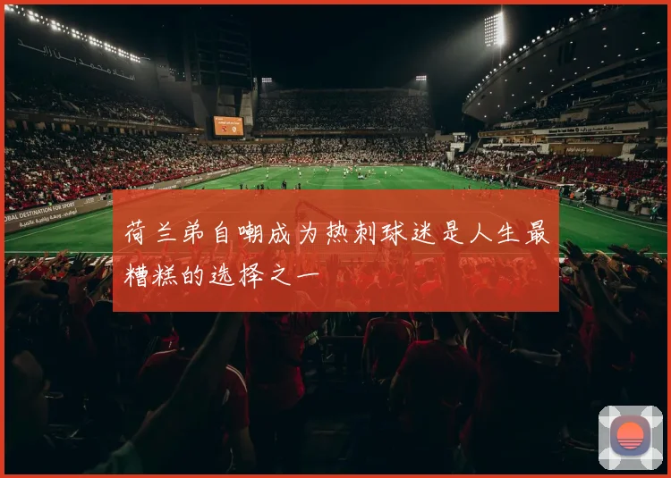 荷兰弟自嘲成为热刺球迷是人生最糟糕的选择之一