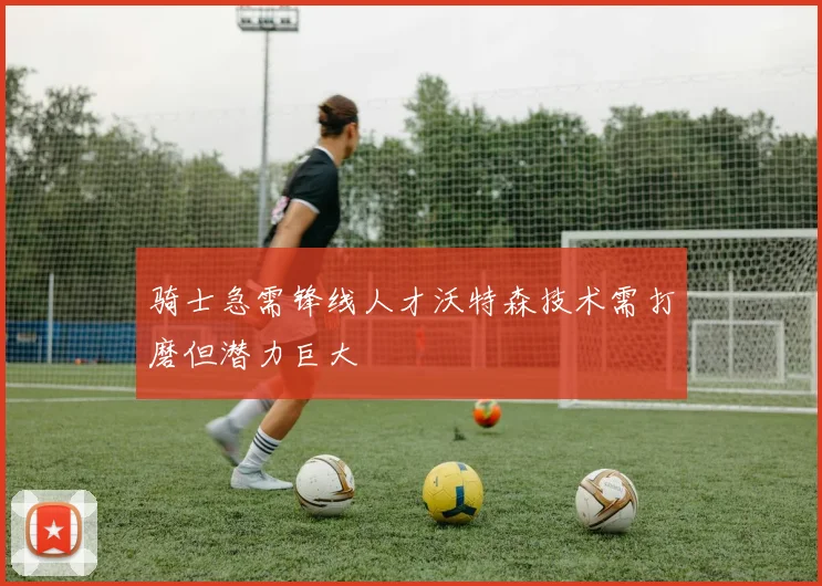 骑士急需锋线人才沃特森技术需打磨但潜力巨大