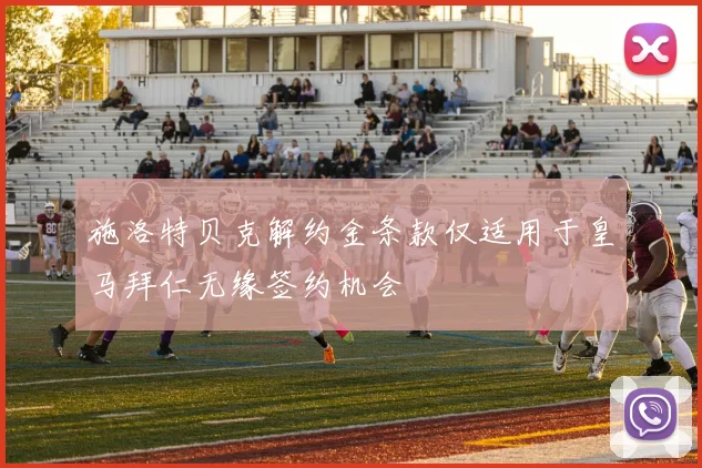 施洛特贝克解约金条款仅适用于皇马拜仁无缘签约机会