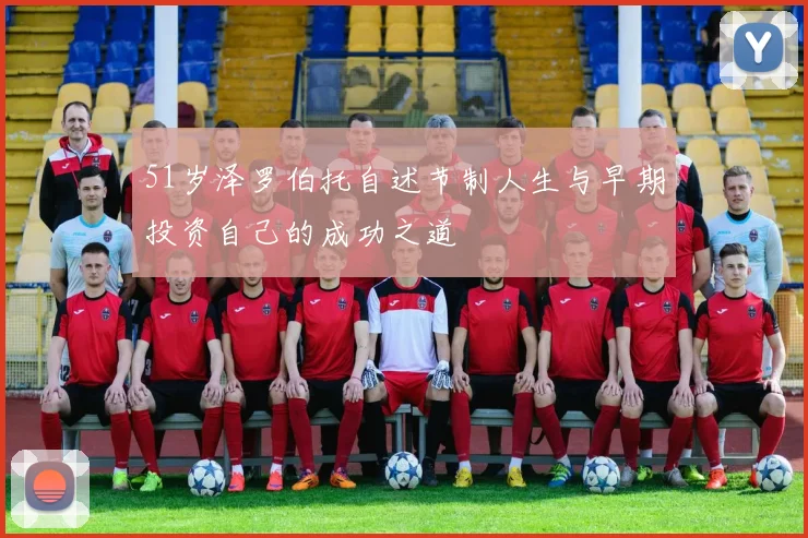 51岁泽罗伯托自述节制人生与早期投资自己的成功之道