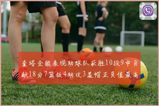 奎塔全能表现助球队获胜10投9中贡献18分7篮板4助攻3盖帽正负值最高30